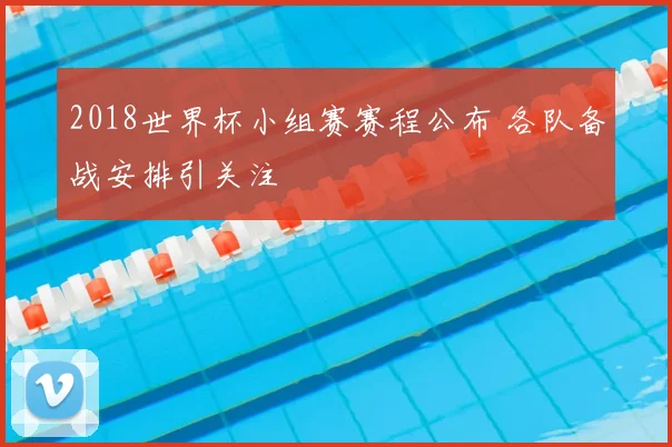 2018世界杯小组赛赛程公布 各队备战安排引关注