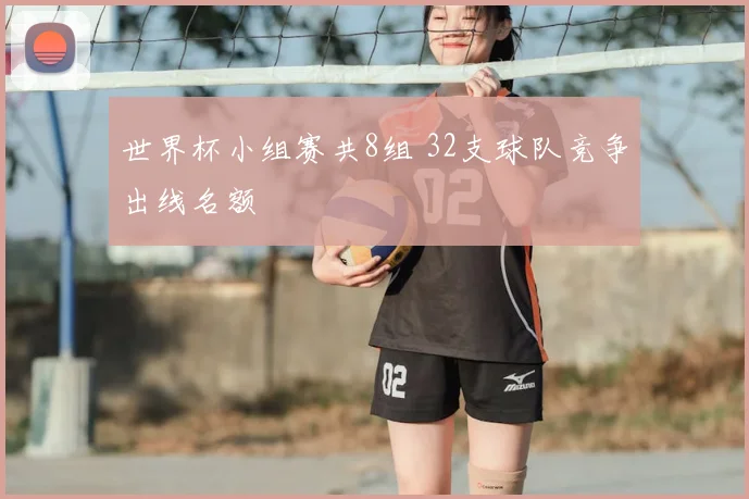 世界杯小组赛共8组 32支球队竞争出线名额