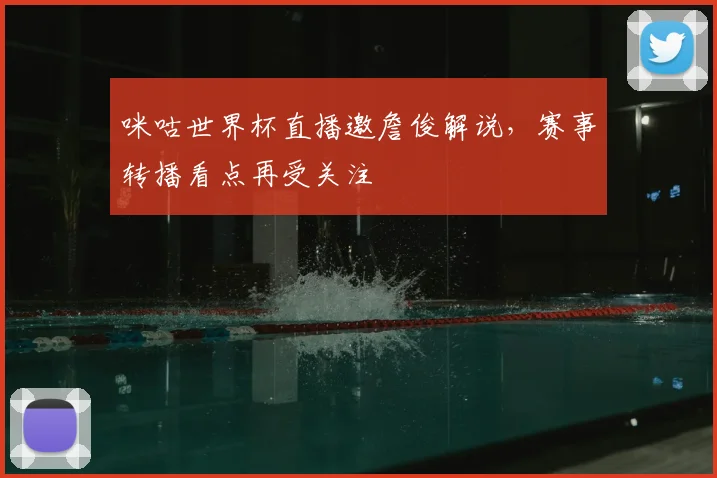 咪咕世界杯直播邀詹俊解说，赛事转播看点再受关注