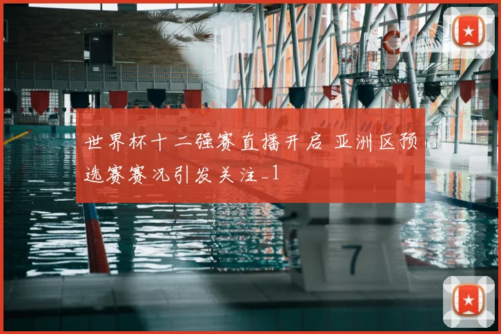 世界杯十二强赛直播开启 亚洲区预选赛赛况引发关注_1