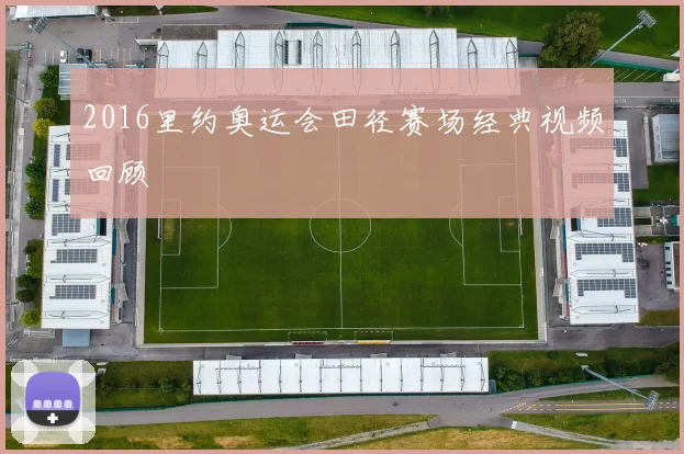 2016里约奥运会田径赛场经典视频回顾