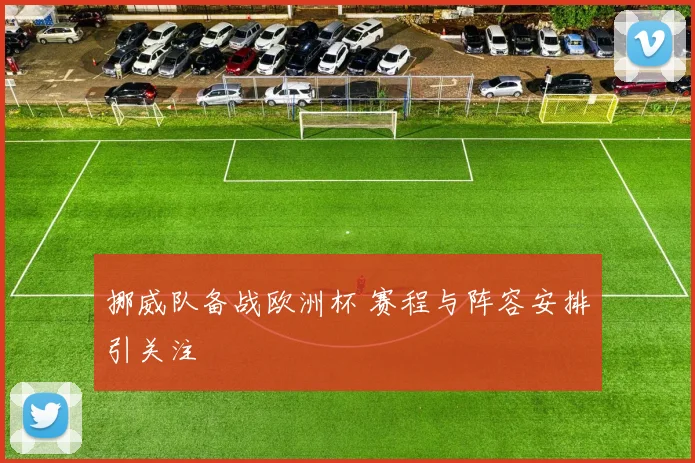 挪威队备战欧洲杯 赛程与阵容安排引关注