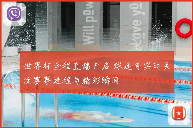 世界杯全程直播开启 球迷可实时关注赛事进程与精彩瞬间