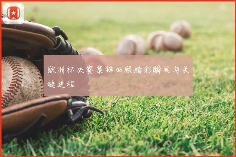 欧洲杯决赛集锦回顾精彩瞬间与关键进程