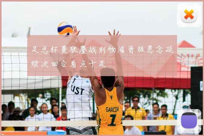 足总杯曼联鏖战利物浦晋级悬念延续次回合看点十足