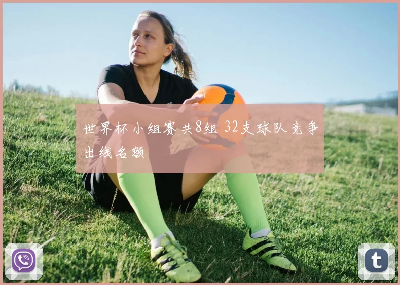 世界杯小组赛共8组 32支球队竞争出线名额